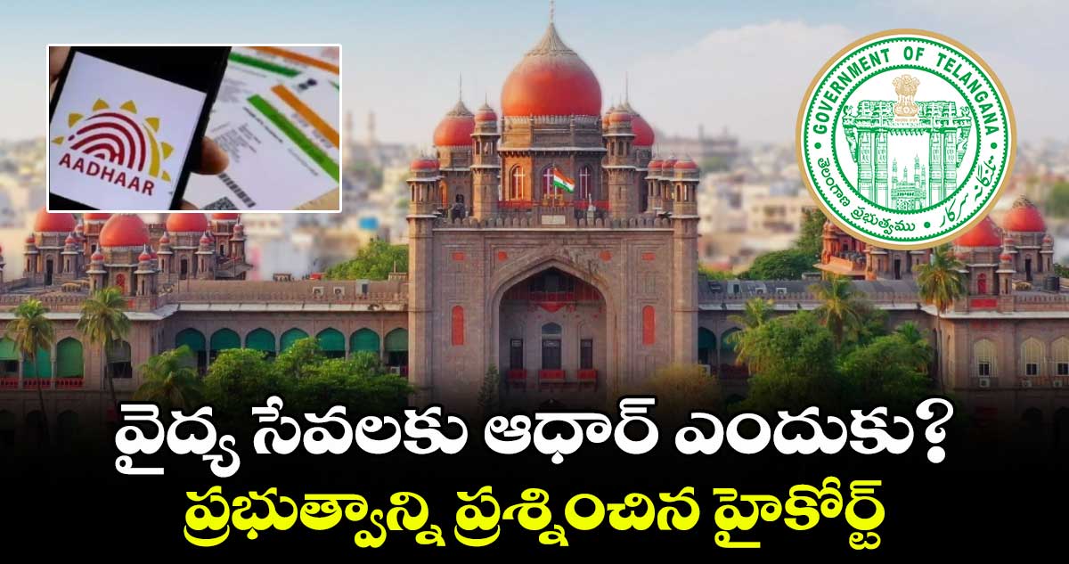 వైద్య సేవలకు ఆధార్ ఎందుకు?..ప్రభుత్వాన్ని ప్రశ్నించిన హైకోర్ట్