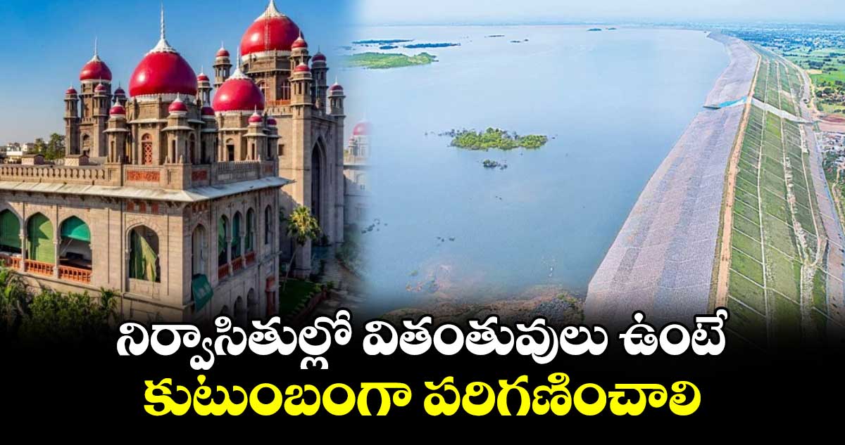 నిర్వాసితుల్లో వితంతువులు ఉంటే కుటుంబంగా పరిగణించాలి : హైకోర్టు