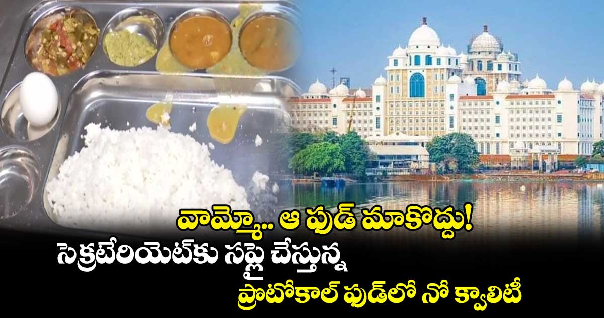 వామ్మో.. ఆ ఫుడ్ మాకొద్దు! సెక్రటేరియెట్⁬కు సప్లై చేస్తున్న ప్రొటోకాల్ ఫుడ్⁬లో నో క్వాలిటీ