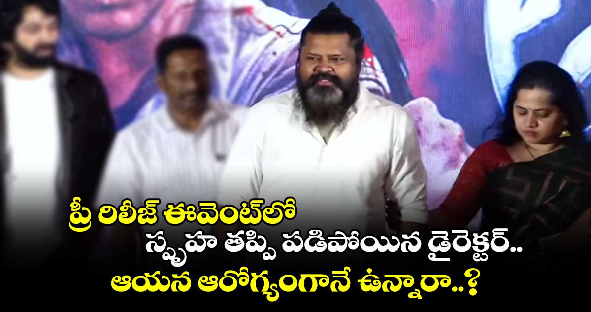 ప్రీ రిలీజ్ ఈవెంట్⁭లో స్పృహ తప్పి పడిపోయిన డైరెక్టర్.. ఆయన ఆరోగ్యంగానే ఉన్నారా..?