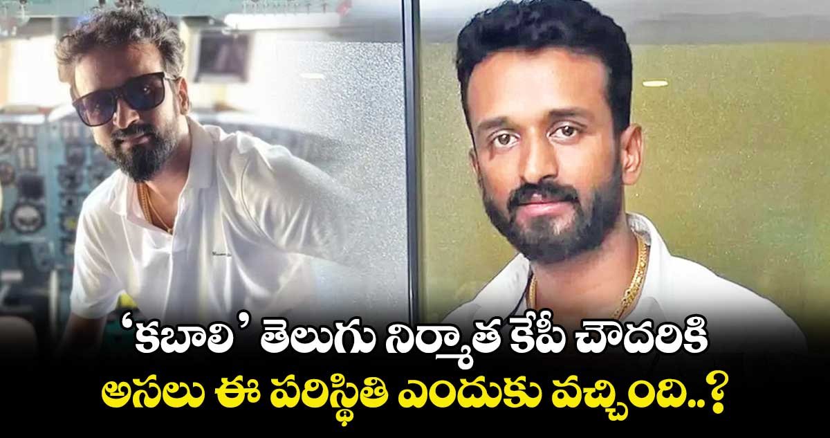 ‘కబాలి’ తెలుగు నిర్మాత కేపీ చౌదరికి అసలు ఈ పరిస్థితి ఎందుకు వచ్చింది..?