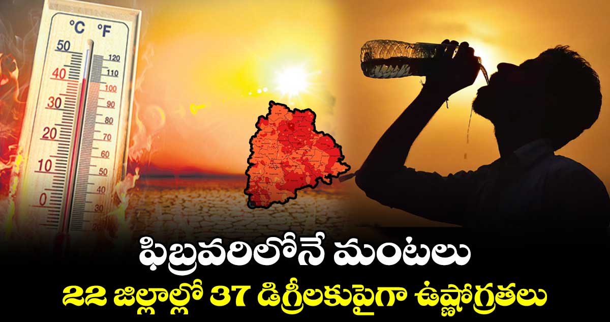 ఫిబ్రవరిలోనే మంటలు .. 22 జిల్లాల్లో 37 డిగ్రీలకుపైగా ఉష్ణోగ్రతలు