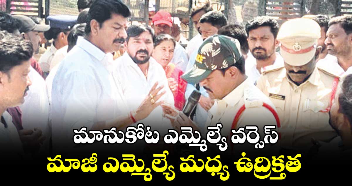 మానుకోట ఎమ్మెల్యే వర్సెస్ మాజీ ఎమ్మెల్యే మధ్య ఉద్రిక్తత 