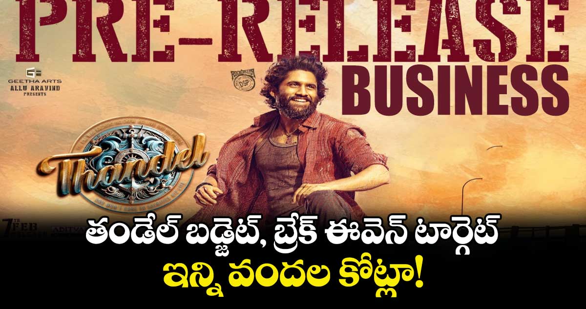 Thandel Business: నాగచైతన్య తండేల్‌ బడ్జెట్, బ్రేక్ ఈవెన్ టార్గెట్ ఇన్ని వందల కోట్లా!