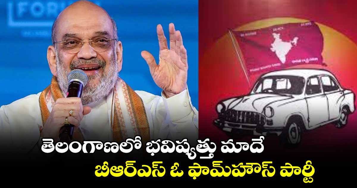 తెలంగాణలో భవిష్యత్తు మాదే.. బీఆర్‌ఎస్ ఓ ఫామ్‌హౌస్​ పార్టీ: హోంమంత్రి అమిత్​షా