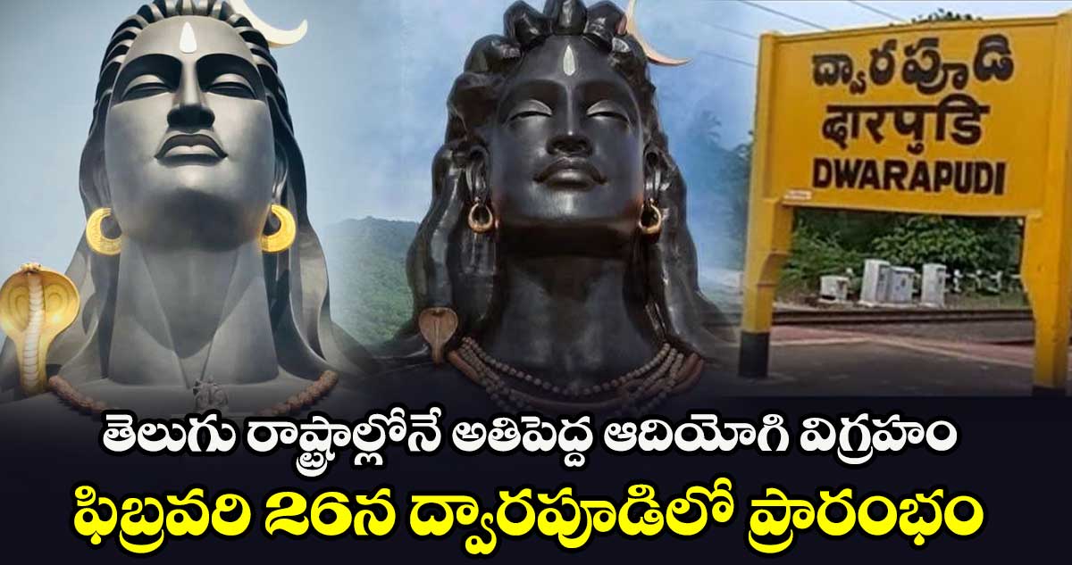 తెలుగు రాష్ట్రాల్లోనే అతిపెద్ద ఆదియోగి విగ్రహం..  ఫిబ్రవరి 26న ద్వారపూడిలో  ప్రారంభం