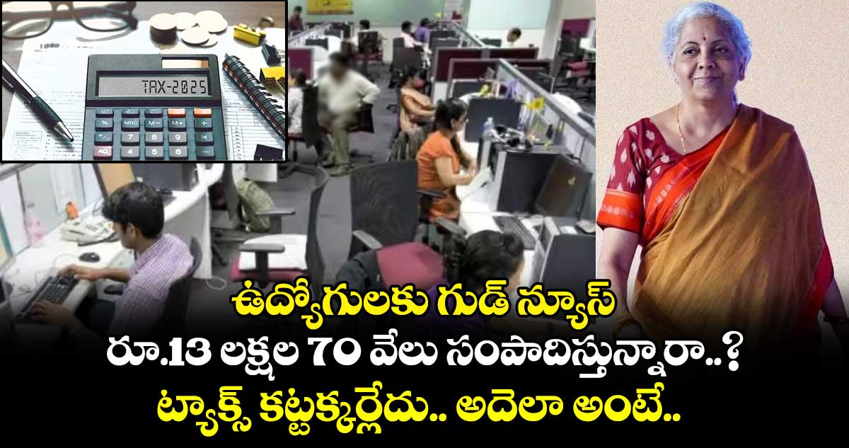 ఉద్యోగులకు గుడ్ న్యూస్.. రూ.13 లక్షల 70 వేలు సంపాదిస్తున్నారా..? ట్యాక్స్ కట్టక్కర్లేదు.. అదెలా అంటే..