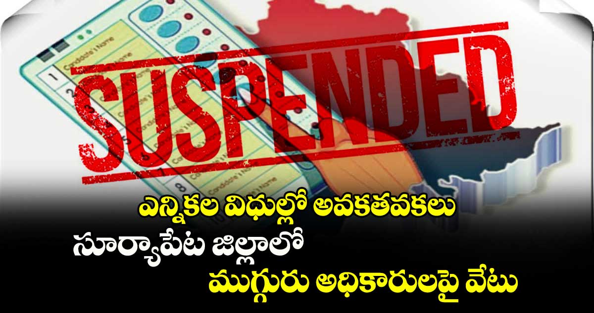 ఎన్నికల విధుల్లో అవకతవకలు.. సూర్యాపేట జిల్లాలో ముగ్గురు అధికారులపై వేటు