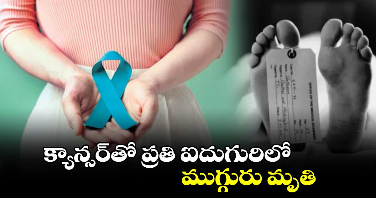 క్యాన్సర్‌తో ప్రతి ఐదుగురిలో ముగ్గురు మృతి