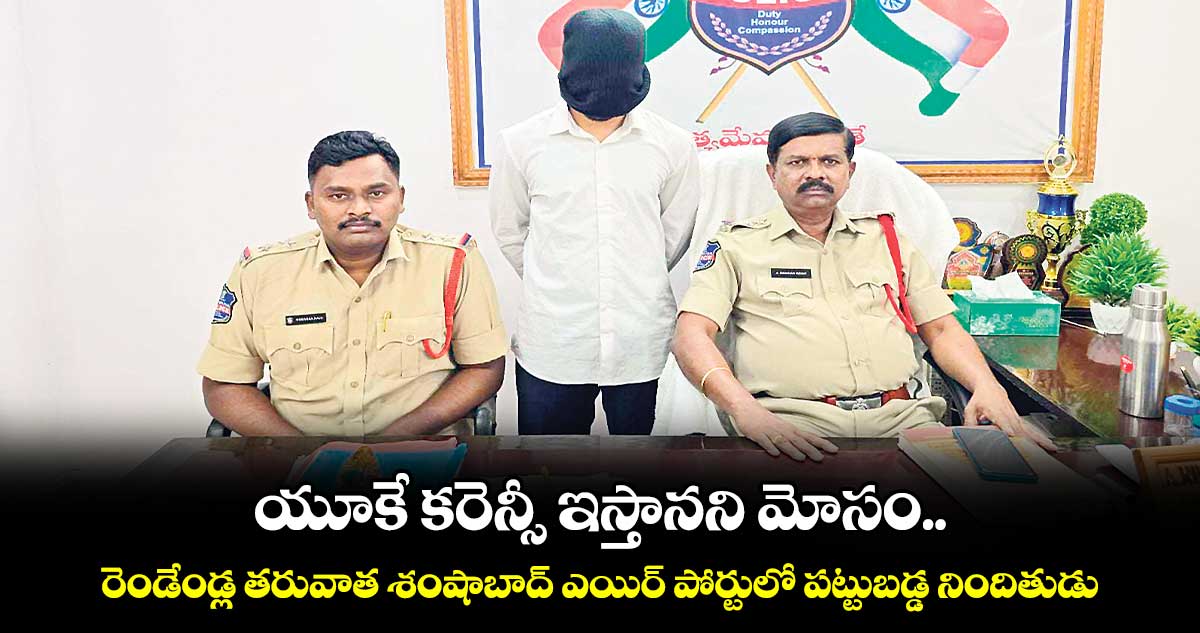 యూకే కరెన్సీ ఇస్తానని మోసం.. రెండేండ్ల తరువాత శంషాబాద్​ ఎయిర్ పోర్టులో పట్టుబడ్డ నిందితుడు