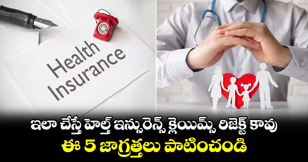 Health Insurance: ఇలా చేస్తే హెల్త్ ఇన్సురెన్స్ క్లెయిమ్స్ రిజెక్ట్ కావు.. ఈ 5 జాగ్రత్తలు పాటించండి.. 