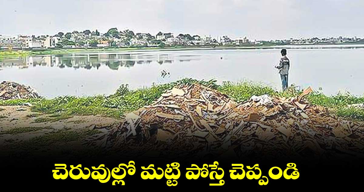 చెరువుల్లో మట్టి పోస్తే చెప్పండి