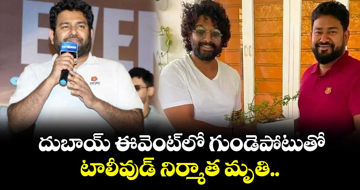 దుబాయ్ ఈవెంట్‌లో గుండెపోటుతో టాలీవుడ్ నిర్మాత మృతి..