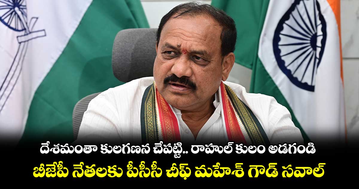 దేశమంతా కులగణన చేపట్టి.. రాహుల్ కులం అడగండి: మహేశ్ కుమార్ గౌడ్