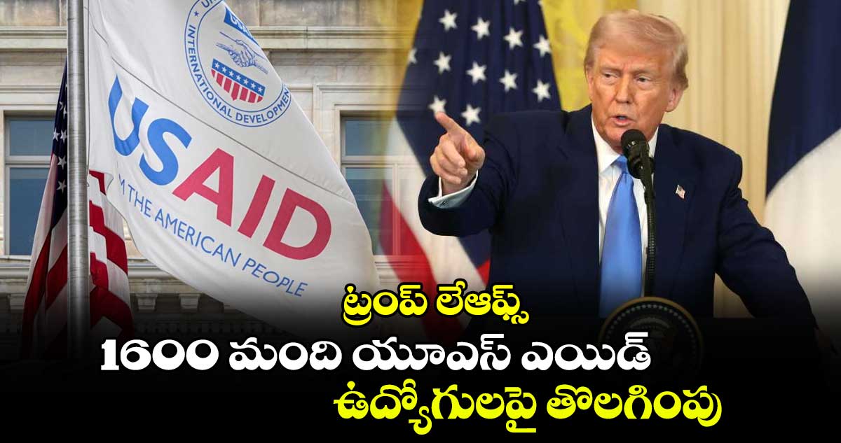 ట్రంప్ లేఆఫ్స్:1600 మంది యూఎస్ ఎయిడ్ ఉద్యోగులపై తొలగింపు 