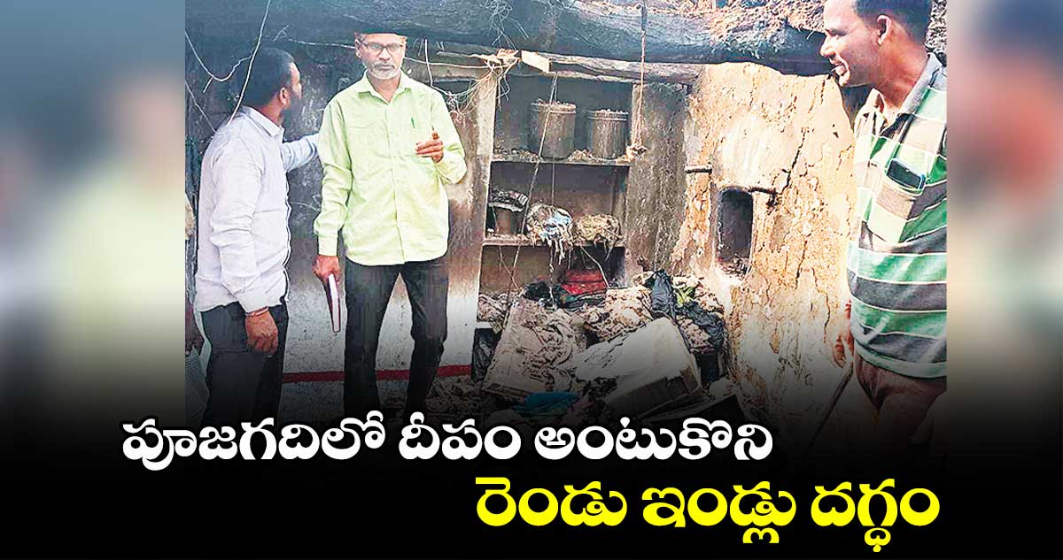 పూజగదిలో దీపం అంటుకొని రెండు ఇండ్లు దగ్ధం