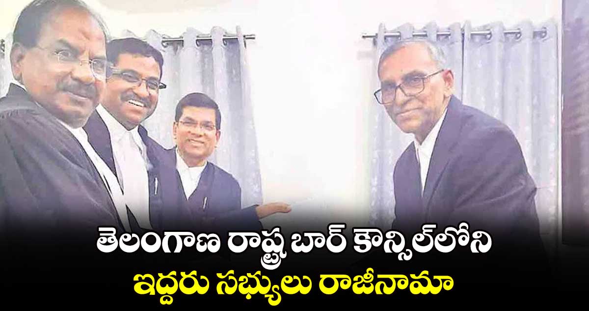 తెలంగాణ రాష్ట్ర బార్‌‌‌‌ కౌన్సిల్​లోని ..ఇద్దరు సభ్యులు రాజీనామా