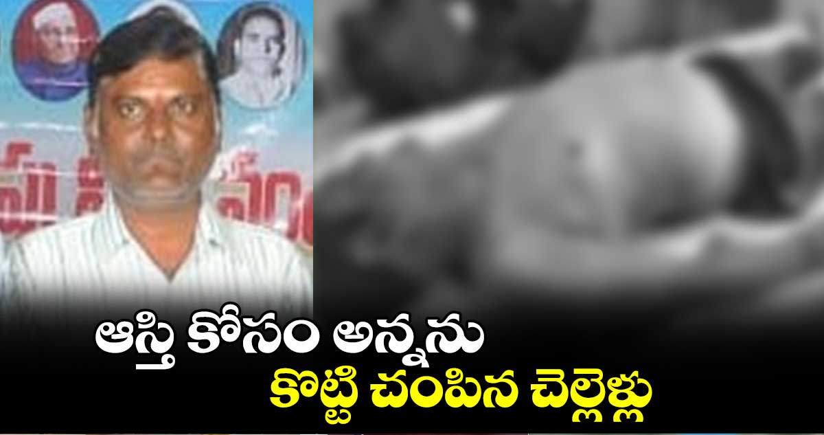 ఆస్తి కోసం అన్నను కొట్టి చంపిన చెల్లెళ్లు