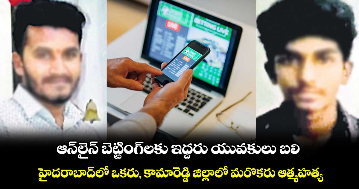 ఆన్‌లైన్ బెట్టింగ్‌లకు ఇద్దరు యువకులు బలి.. హైదరాబాద్‌‌లో ఒకరు, కామారెడ్డి జిల్లాలో మరొకరు ఆత్మహత్య