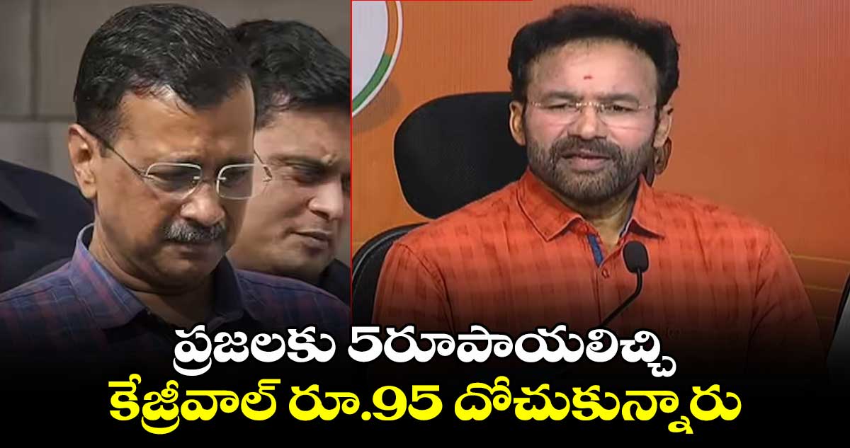 ప్రజలకు 5రూపాయలిచ్చి..కేజ్రీవాల్ రూ.95 దోచుకున్నారు:కేంద్రమంత్రి కిషన్రెడ్డి