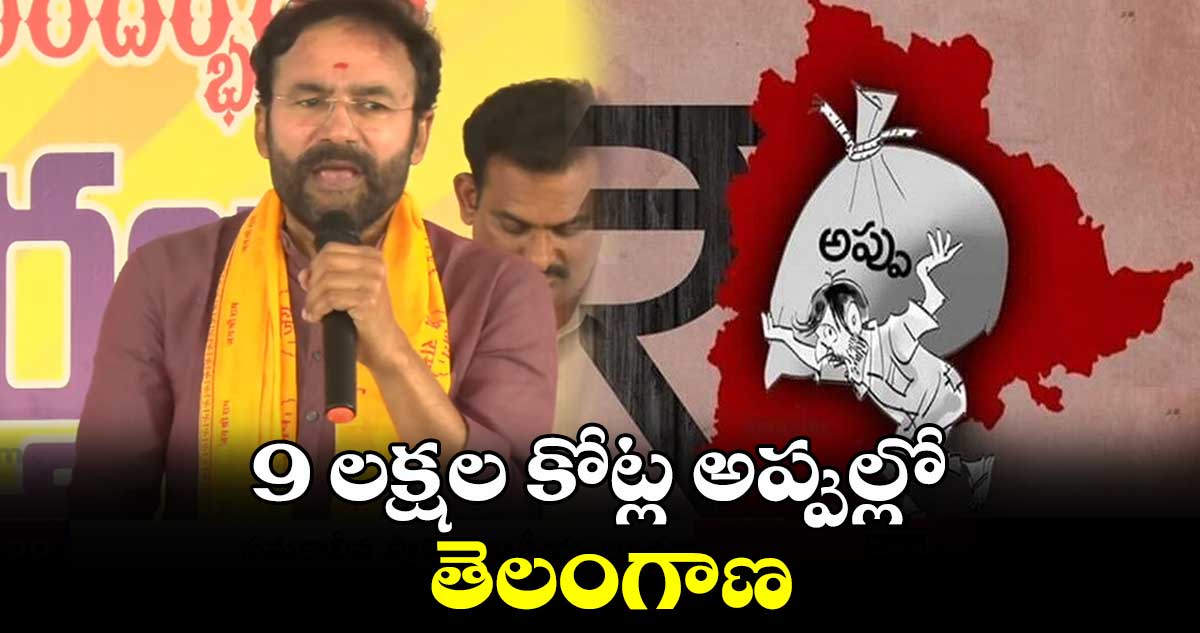 9 లక్షల కోట్ల అప్పుల్లో తెలంగాణ: కిషన్ రెడ్డి