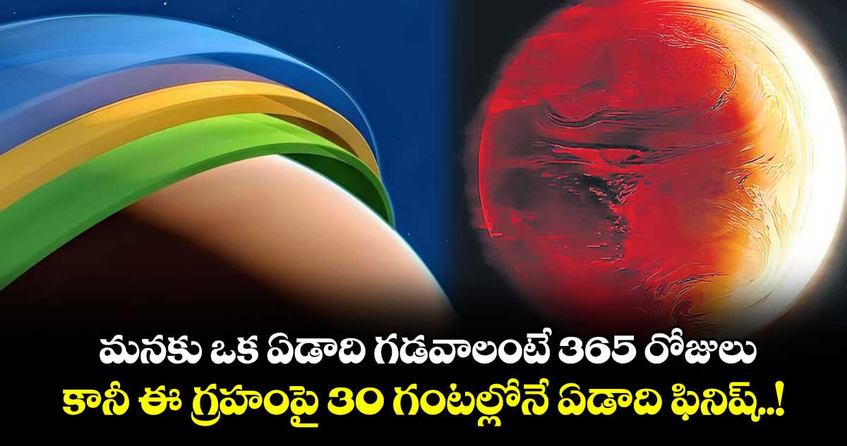 మనకు ఒక ఏడాది గడవాలంటే 365 రోజులు.. కానీ ఈ గ్రహంపై 30 గంటల్లోనే ఏడాది ఫినిష్..!