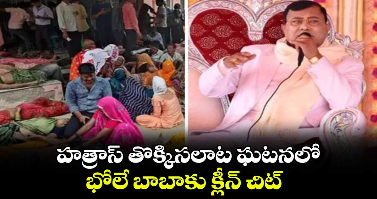 హత్రాస్ తొక్కిసలాట ఘటనలోభోలే బాబాకు క్లీన్ చిట్ 