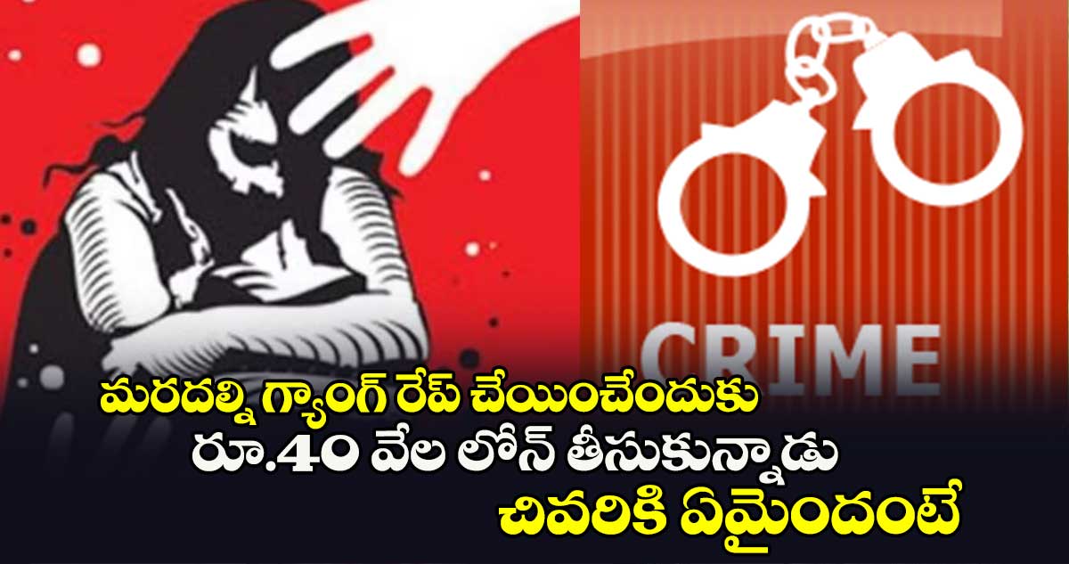 మరదల్ని గ్యాంగ్ రేప్ చేయించేందుకు రూ.40 వేల లోన్ తీసుకున్నాడు.. చివరికి ఏమైందంటే..