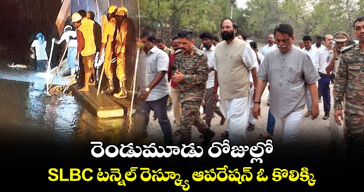 రెండుమూడు రోజుల్లో SLBC టన్నెల్⁬ రెస్క్యూ ఆపరేషన్ ఓ కొలిక్కి: మంత్రి ఉత్తమ్ కుమార్ రెడ్డి