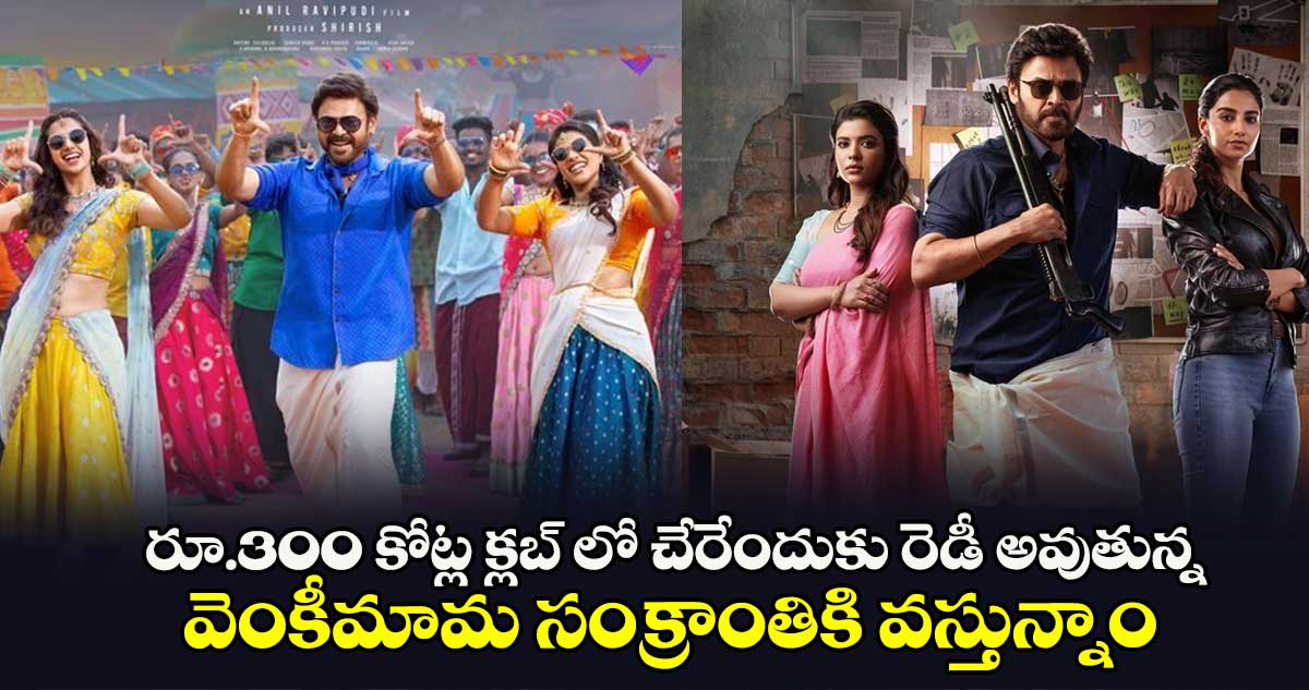 రూ.300 కోట్ల క్లబ్ లో చేరేందుకు రెడీ అవుతున్న వెంకీమామ సంక్రాంతికి వస్తున్నాం.. 