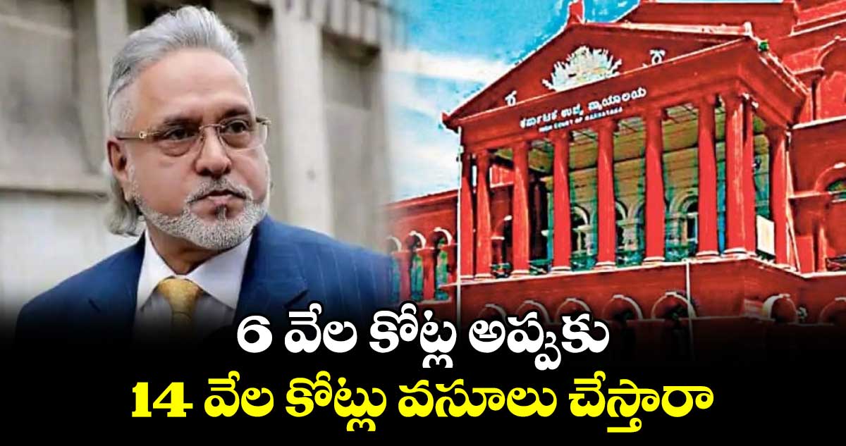 6 వేల కోట్ల అప్పుకు..14 వేల కోట్లు వసూలు చేస్తారా:విజయ్ మాల్యా కేసు