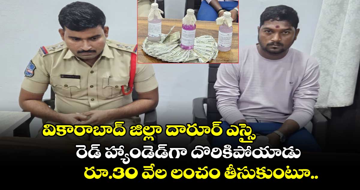 వికారాబాద్ జిల్లా దారూర్ ఎస్సై రెడ్ హ్యాండెడ్⁭గా దొరికిపోయాడు.. రూ.30 వేల లంచం తీసుకుంటూ..