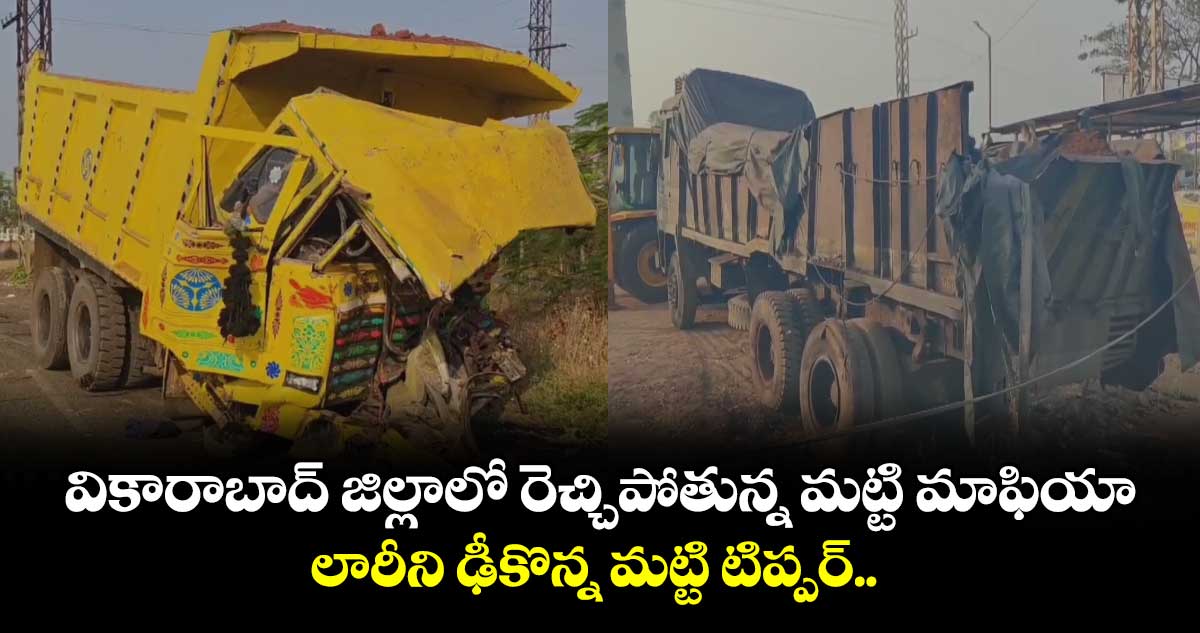 వికారాబాద్​ జిల్లాలో రెచ్చిపోతున్న మట్టి మాఫియా.. లారీని ఢీకొన్న మట్టి టిప్పర్​..