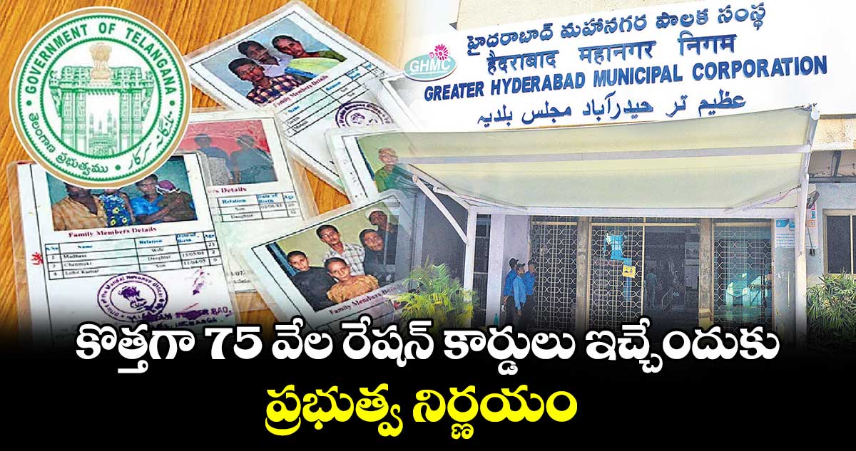 కొత్తగా 75 వేల రేషన్​​ కార్డులు ఇచ్చేందుకు  ప్రభుత్వ నిర్ణయం 