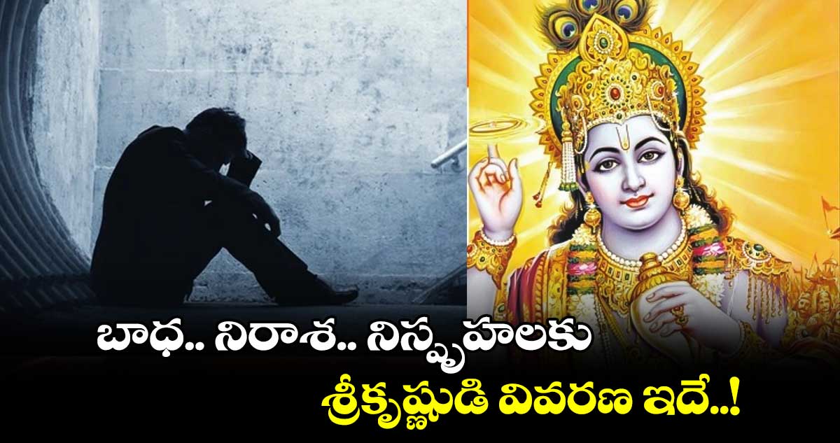 ఆధ్యాత్మికం: బాధ.. నిరాశ.. నిస్పృహలకు శ్రీకృష్ణుడి వివరణ ఇదే..!