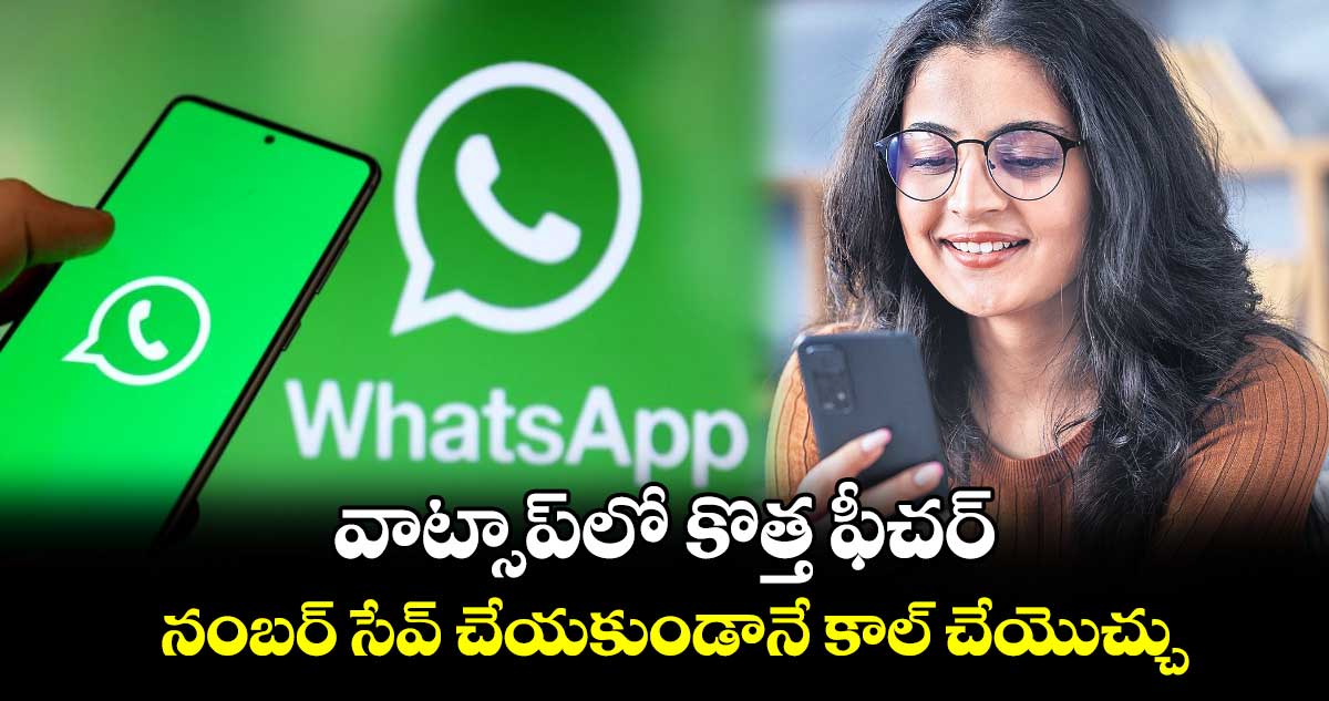 వాట్సాప్​లో కొత్త ఫీచర్..నంబర్ సేవ్ చేయకుండానే కాల్ చేయొచ్చు