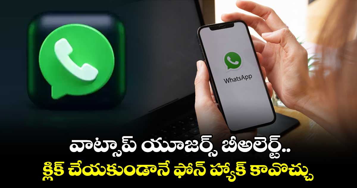 Whatsapp:వాట్సాప్ యూజర్స్ బీఅలెర్ట్.. క్లిక్ చేయకుండానే ఫోన్ హ్యాక్ కావొచ్చు