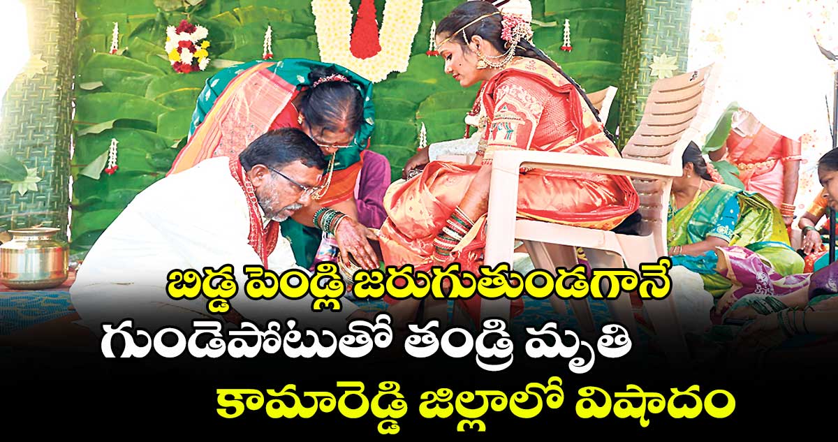 బిడ్డ పెండ్లి జరుగుతుండగానే.. గుండెపోటుతో తండ్రి మృతి.. కామారెడ్డి జిల్లాలో విషాదం