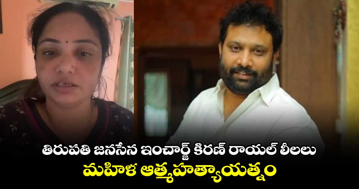 తిరుపతి జనసేన ఇంచార్జ్ కిరణ్ రాయల్ లీలలు.. మహిళ ఆత్మహత్యాయత్నం...