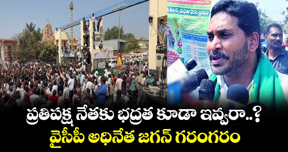 ప్రతిపక్ష నేతకు భద్రత కూడా ఇవ్వరా..? వైసీపీ అధినేత జగన్ గరంగరం