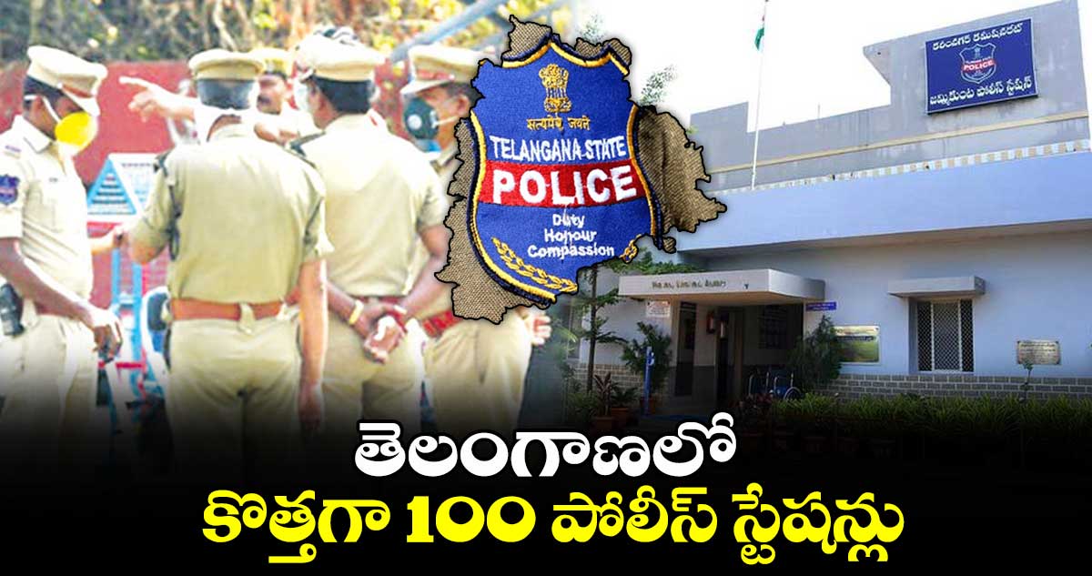 తెలంగాణలో  కొత్తగా 100 పోలీస్ స్టేషన్లు