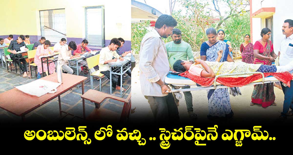 10th class Exams: అంబులెన్స్​ లో వచ్చి .. స్ట్రెచర్‌‌పైనే ఎగ్జామ్‌‌..