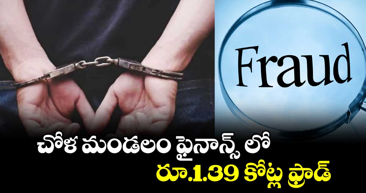 చోళ మండలం ఫైనాన్స్ లో రూ.1.39 కోట్ల ఫ్రాడ్