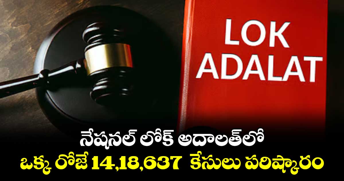 నేషనల్‌‌ లోక్‌‌ అదాలత్​లో ఒక్క రోజే 14,18,637  కేసులు పరిష్కారం