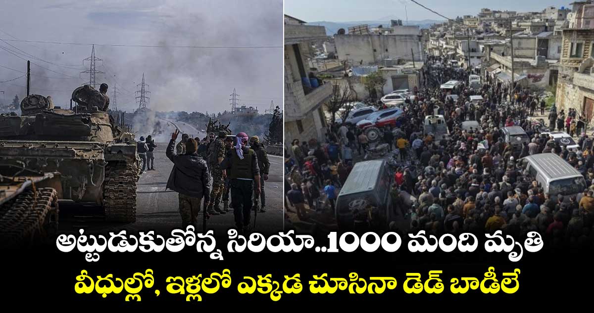 అట్టుడుకుతోన్న సిరియా..1000 మంది మృతి... వీధుల్లో, ఇళ్లలో ఎక్కడ చూసినా డెడ్ బాడీలే