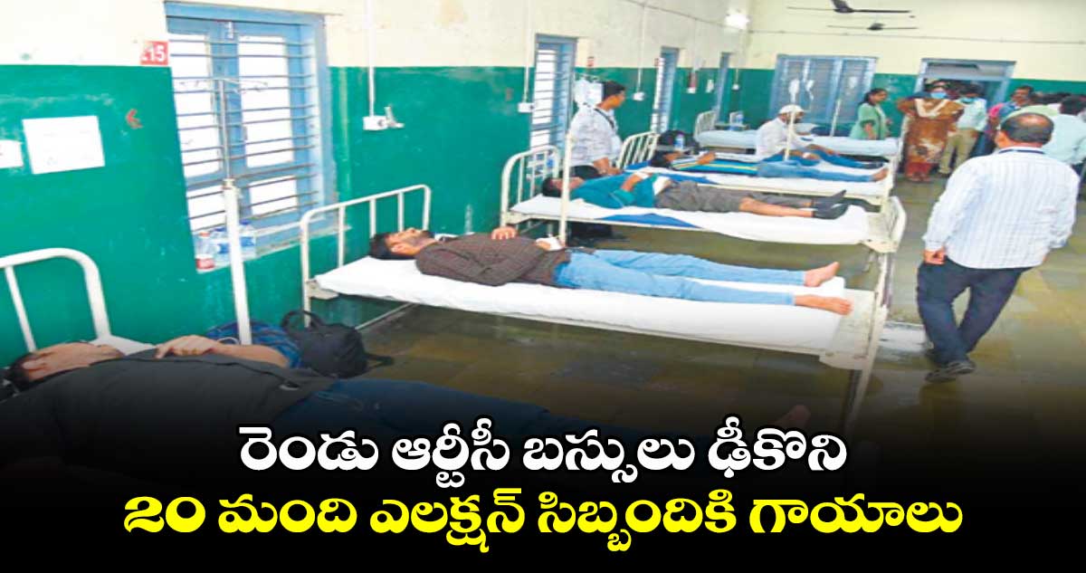 రెండు ఆర్టీసీ బస్సులు ఢీకొని 20 మంది ఎలక్షన్‌‌‌‌ సిబ్బందికి గాయాలు