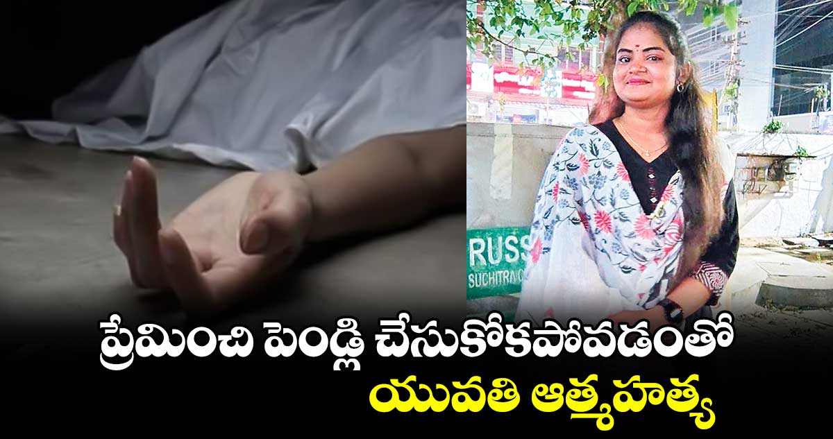 ప్రేమించి పెండ్లి చేసుకోకపోవడంతో..  యువతి ఆత్మహత్య