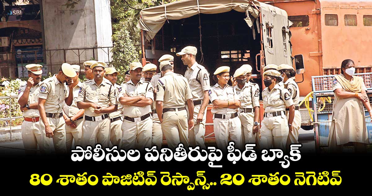 పోలీసుల పనితీరుపై ఫీడ్ బ్యాక్..80 శాతం పాజిటివ్ రెస్పాన్స్.. 20 శాతం నెగెటివ్