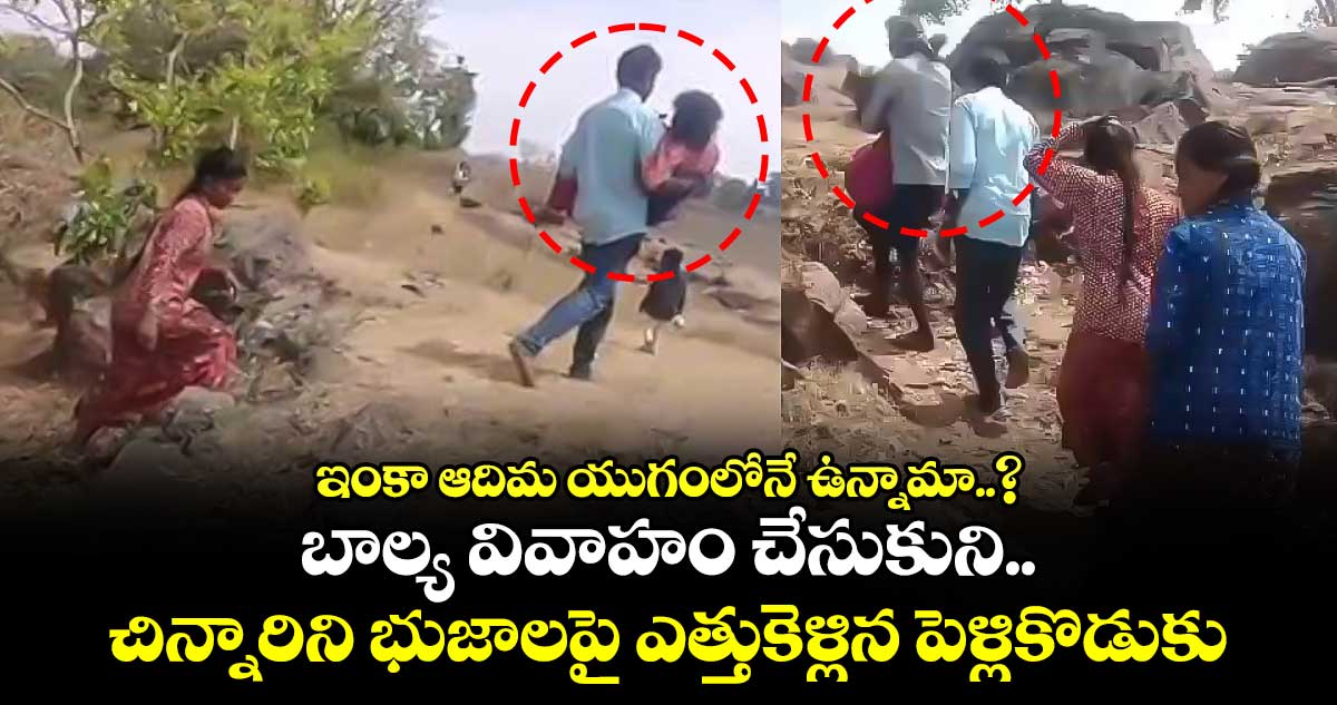  ఇంకా ఆదిమ యుగంలోనే ఉన్నామా..? బాల్య వివాహం చేసుకుని.. చిన్నారిని భుజాలపై ఎత్తుకెళ్లిన పెళ్లికొడుకు