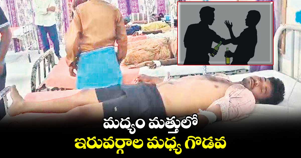 మద్యం మత్తులో ఇరువర్గాల మధ్య గొడవ